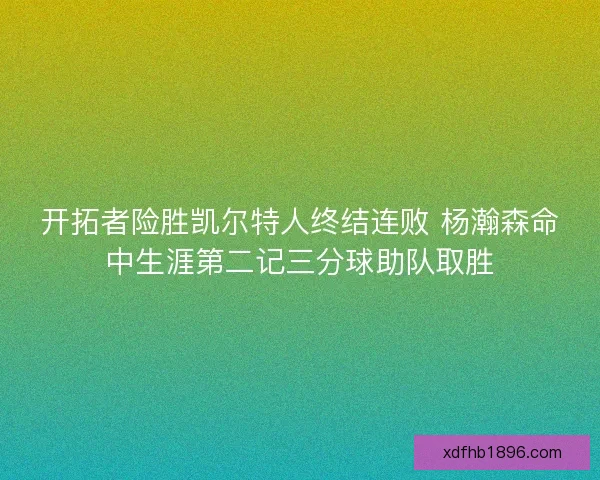 开拓者险胜凯尔特人终结连败 杨瀚森命中生涯第二记三分球助队取胜