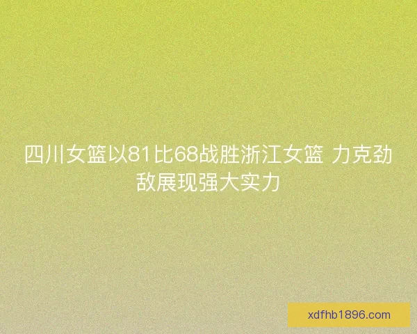 四川女篮以81比68战胜浙江女篮 力克劲敌展现强大实力
